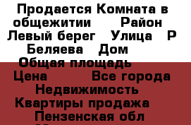 Продается Комната в общежитии    › Район ­ Левый берег › Улица ­ Р.Беляева › Дом ­ 6 › Общая площадь ­ 13 › Цена ­ 460 - Все города Недвижимость » Квартиры продажа   . Пензенская обл.,Мокшанский р-н